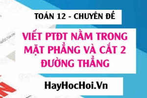 Viết phương trình đường thẳng nằm trong mặt phẳng và cắt 2 đường thẳng trong Oxyz - Toán 12 chuyên đề